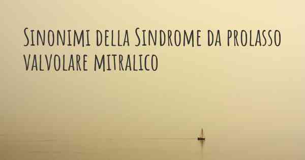 Sinonimi della Sindrome da prolasso valvolare mitralico