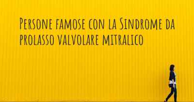 Persone famose con la Sindrome da prolasso valvolare mitralico