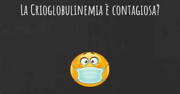 La Crioglobulinemia è contagiosa?