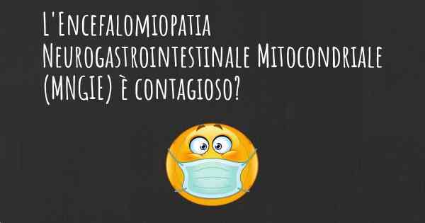 L'Encefalomiopatia Neurogastrointestinale Mitocondriale (MNGIE) è contagioso?