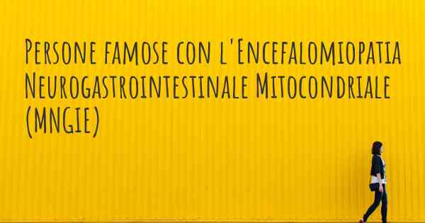 Persone famose con l'Encefalomiopatia Neurogastrointestinale Mitocondriale (MNGIE)