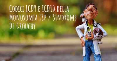 Codici ICD9 e ICD10 della Monosomia 18p / Sindrome De Grouchy