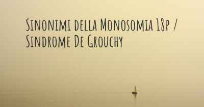 Sinonimi della Monosomia 18p / Sindrome De Grouchy