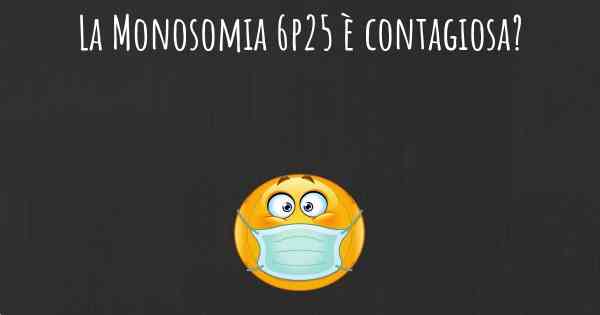 La Monosomia 6p25 è contagiosa?