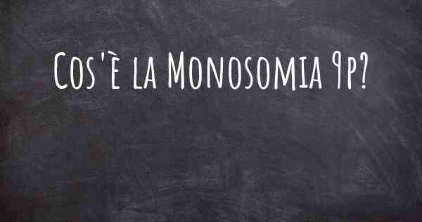 Cos'è la Monosomia 9p?