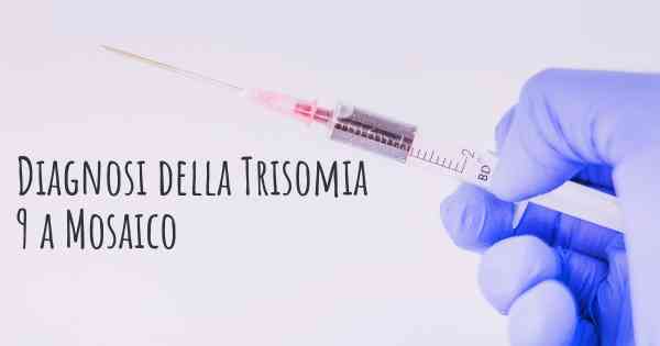 Diagnosi della Trisomia 9 a Mosaico