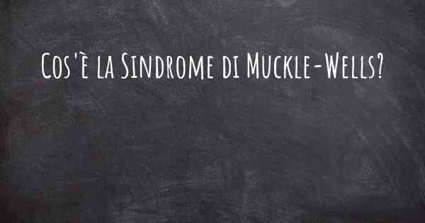 Cos'è la Sindrome di Muckle-Wells?