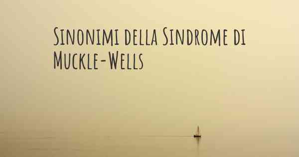 Sinonimi della Sindrome di Muckle-Wells