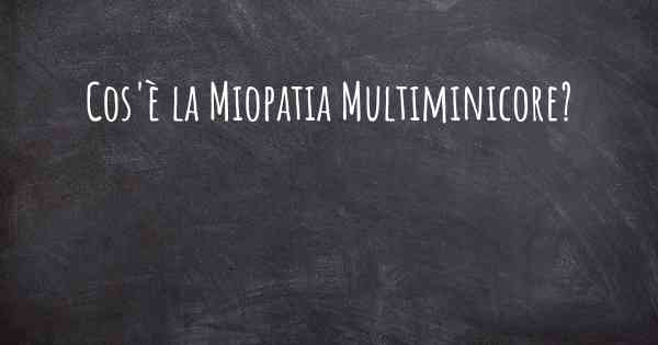 Cos'è la Miopatia Multiminicore?