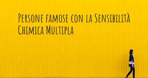 Persone famose con la Sensibilità Chimica Multipla