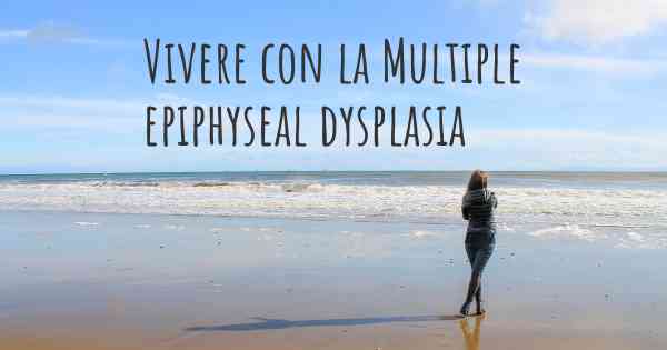 Vivere con la Multiple epiphyseal dysplasia