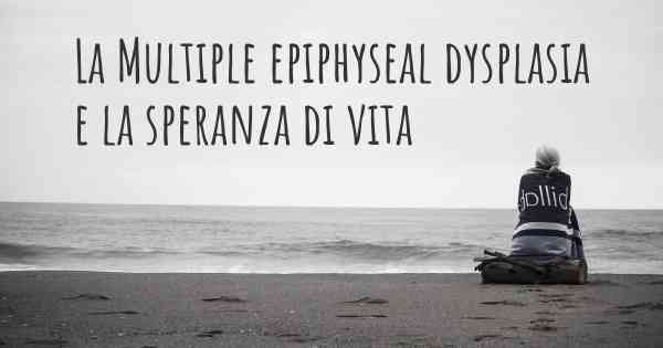 La Multiple epiphyseal dysplasia e la speranza di vita