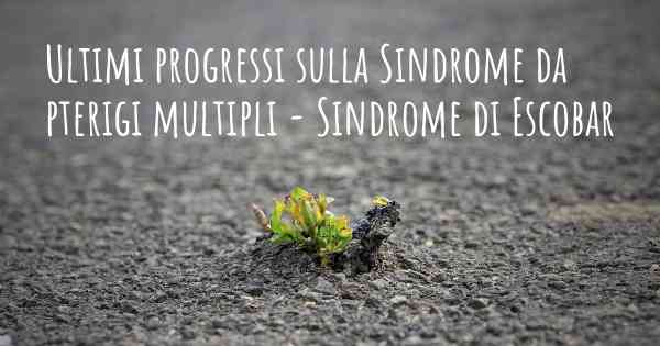 Ultimi progressi sulla Sindrome da pterigi multipli - Sindrome di Escobar