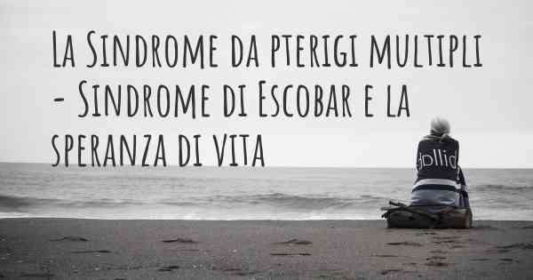 La Sindrome da pterigi multipli - Sindrome di Escobar e la speranza di vita