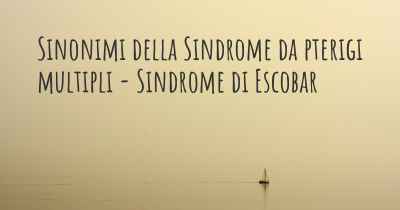 Sinonimi della Sindrome da pterigi multipli - Sindrome di Escobar