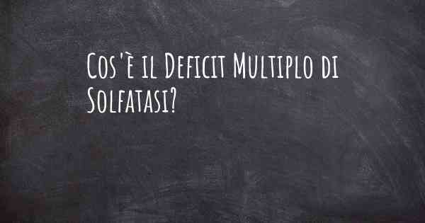 Cos'è il Deficit Multiplo di Solfatasi?