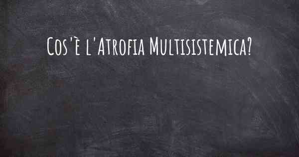 Cos'è l'Atrofia Multisistemica?