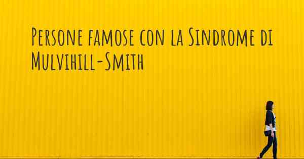 Persone famose con la Sindrome di Mulvihill-Smith