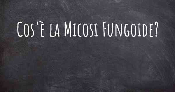 Cos'è la Micosi Fungoide?