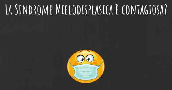 La Sindrome Mielodisplasica è contagiosa?