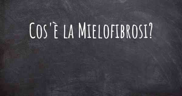 Cos'è la Mielofibrosi?