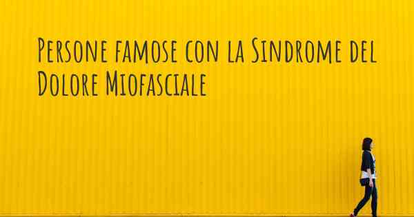 Persone famose con la Sindrome del Dolore Miofasciale