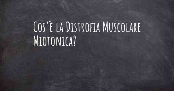 Cos'è la Distrofia Muscolare Miotonica?