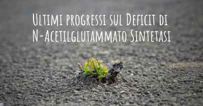 Ultimi progressi sul Deficit di N-Acetilglutammato Sintetasi