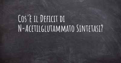 Cos'è il Deficit di N-Acetilglutammato Sintetasi?