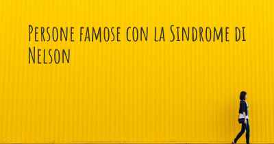 Persone famose con la Sindrome di Nelson