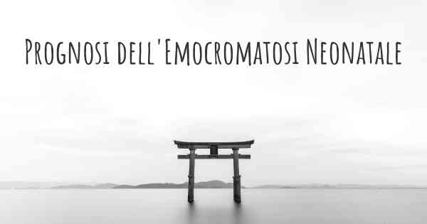 Prognosi dell'Emocromatosi Neonatale