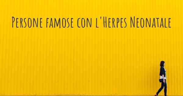 Persone famose con l'Herpes Neonatale