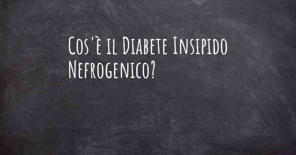 Cos'è il Diabete Insipido Nefrogenico?