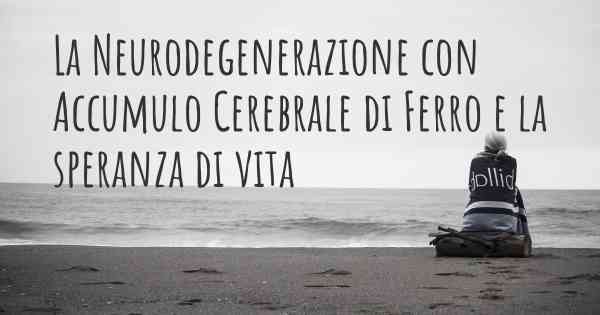 La Neurodegenerazione con Accumulo Cerebrale di Ferro e la speranza di vita