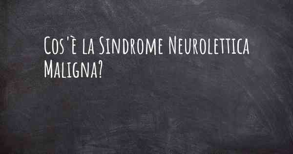 Cos'è la Sindrome Neurolettica Maligna?