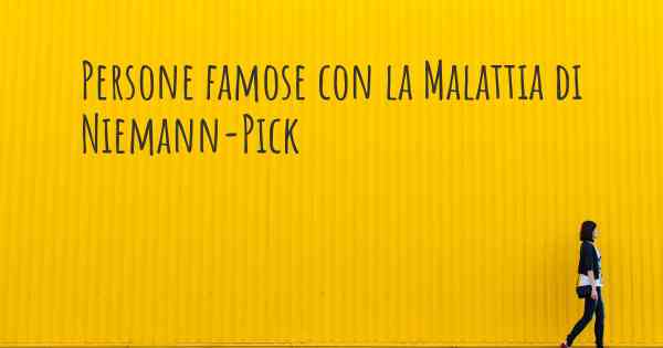 Persone famose con la Malattia di Niemann-Pick