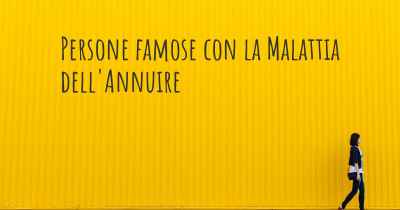 Persone famose con la Malattia dell'Annuire