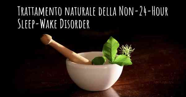 Trattamento naturale della Non-24-Hour Sleep-Wake Disorder