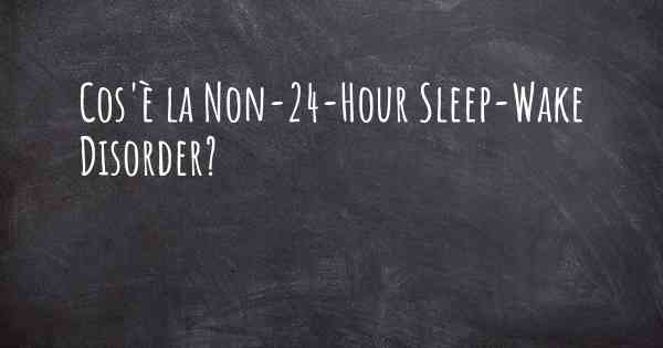 Cos'è la Non-24-Hour Sleep-Wake Disorder?