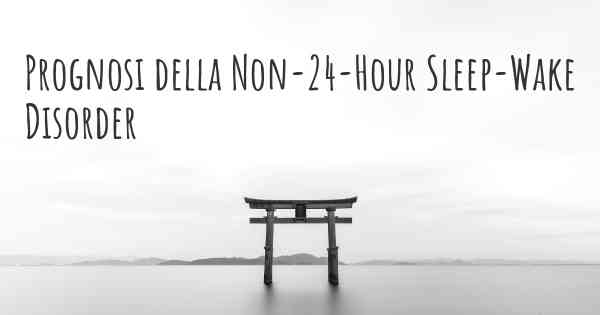 Prognosi della Non-24-Hour Sleep-Wake Disorder