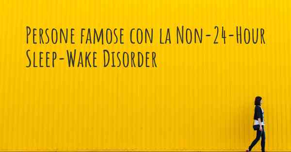 Persone famose con la Non-24-Hour Sleep-Wake Disorder