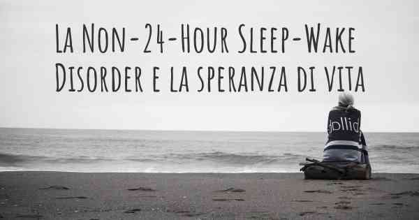 La Non-24-Hour Sleep-Wake Disorder e la speranza di vita