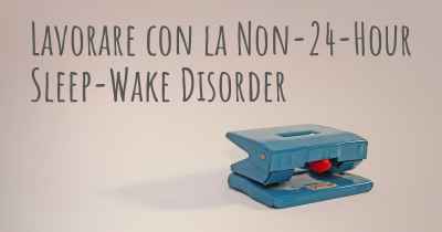Lavorare con la Non-24-Hour Sleep-Wake Disorder