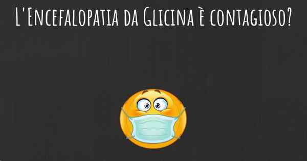 L'Encefalopatia da Glicina è contagioso?