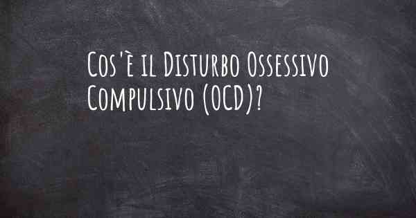 Cos'è il Disturbo Ossessivo Compulsivo (OCD)?