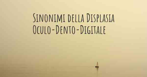 Sinonimi della Displasia Oculo-Dento-Digitale