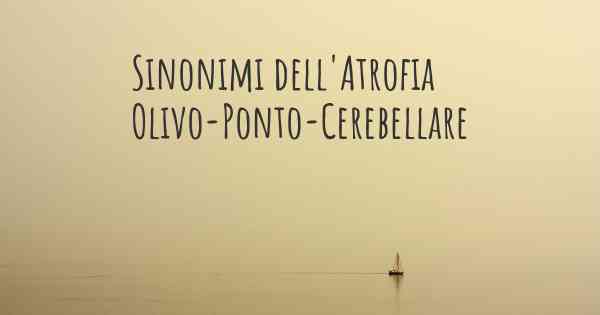 Sinonimi dell'Atrofia Olivo-Ponto-Cerebellare