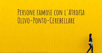 Persone famose con l'Atrofia Olivo-Ponto-Cerebellare