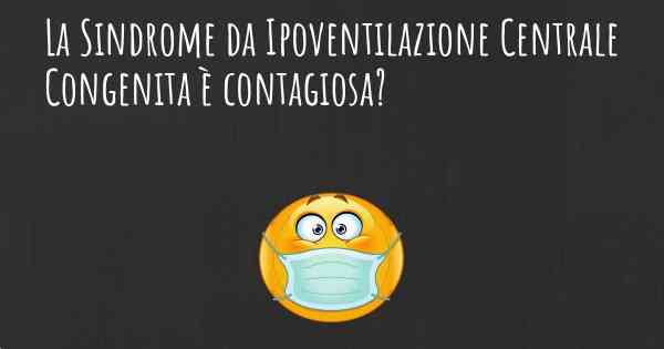 La Sindrome da Ipoventilazione Centrale Congenita è contagiosa?