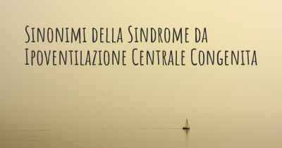 Sinonimi della Sindrome da Ipoventilazione Centrale Congenita